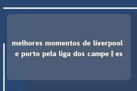 melhores momentos de liverpool e porto pela liga dos campeões