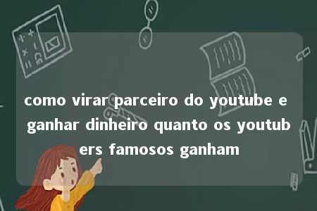 como virar parceiro do youtube e ganhar dinheiro quanto os youtubers famosos ganham