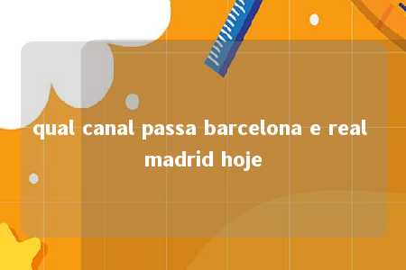 qual canal passa barcelona e real madrid hoje