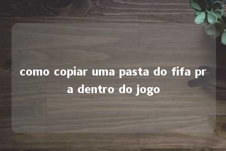 como copiar uma pasta do fifa pra dentro do jogo