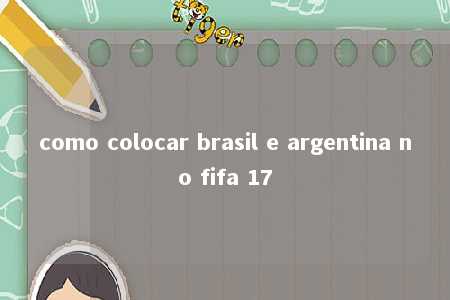 como colocar brasil e argentina no fifa 17