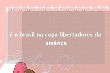 é o brasil na copa libertadores da américa