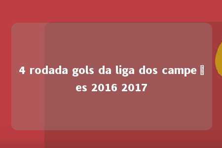 4 rodada gols da liga dos campeões 2016 2017