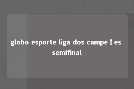 globo esporte liga dos campeões semifinal