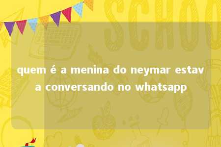 quem é a menina do neymar estava conversando no whatsapp