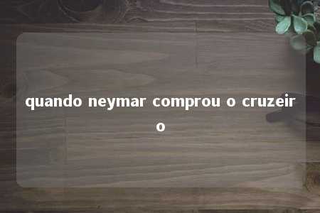 quando neymar comprou o cruzeiro