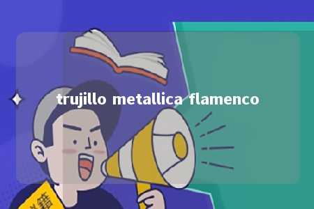 trujillo metallica flamenco