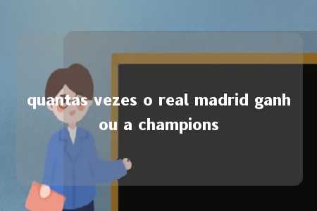 quantas vezes o real madrid ganhou a champions