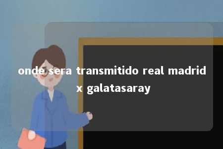 onde sera transmitido real madrid x galatasaray