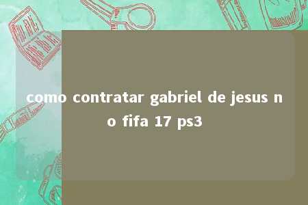 como contratar gabriel de jesus no fifa 17 ps3