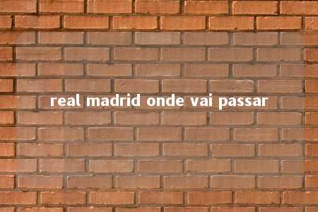 real madrid onde vai passar