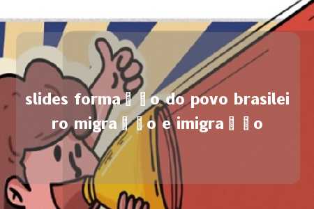 slides formação do povo brasileiro migração e imigração