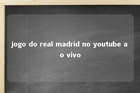 jogo do real madrid no youtube ao vivo