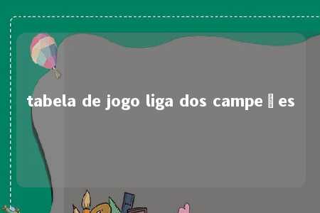 tabela de jogo liga dos campeões