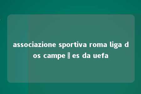 associazione sportiva roma liga dos campeões da uefa