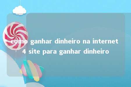 como ganhar dinheiro na internet 4 site para ganhar dinheiro