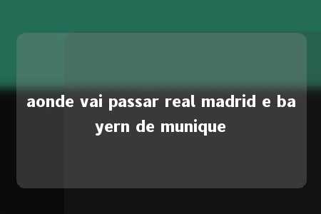 aonde vai passar real madrid e bayern de munique