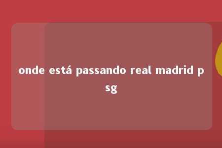 onde está passando real madrid psg