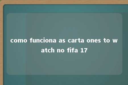 como funciona as carta ones to watch no fifa 17