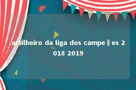 artilheiro da liga dos campeões 2018 2019