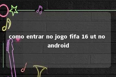 como entrar no jogo fifa 16 ut no android