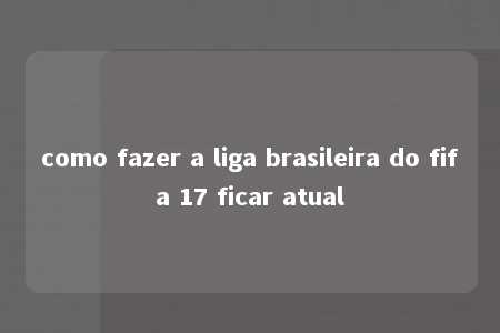 como fazer a liga brasileira do fifa 17 ficar atual