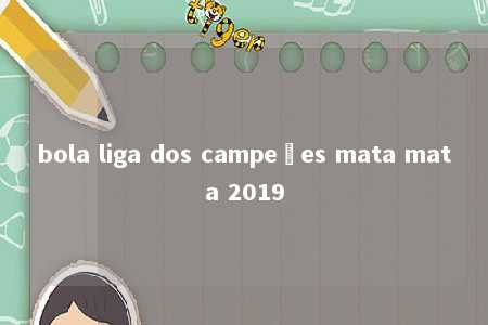 bola liga dos campeões mata mata 2019