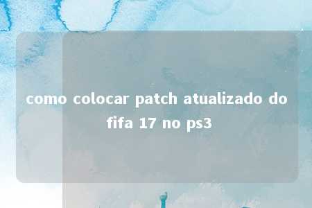 como colocar patch atualizado do fifa 17 no ps3