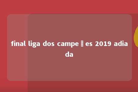 final liga dos campeões 2019 adiada