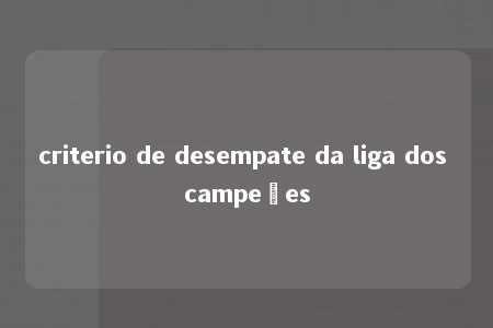 criterio de desempate da liga dos campeões