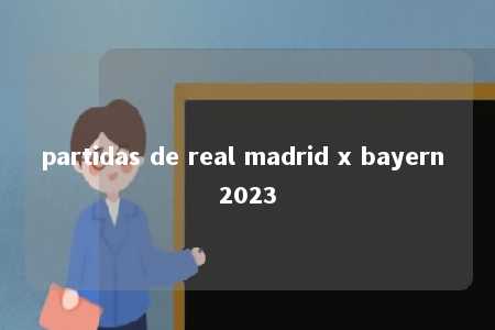 partidas de real madrid x bayern 2023