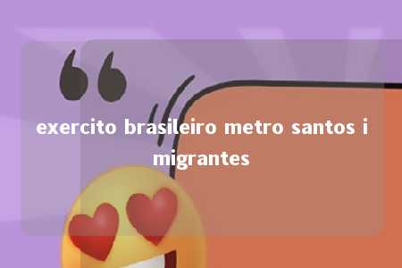 exercito brasileiro metro santos imigrantes