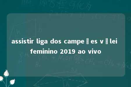 assistir liga dos campeões vôlei feminino 2019 ao vivo