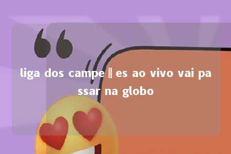 liga dos campeões ao vivo vai passar na globo