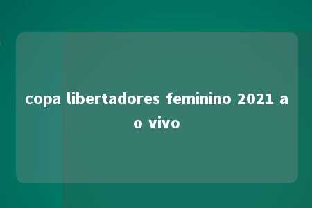 copa libertadores feminino 2021 ao vivo