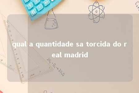 qual a quantidade sa torcida do real madrid