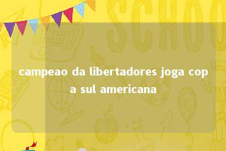 campeao da libertadores joga copa sul americana