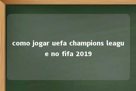 como jogar uefa champions league no fifa 2019