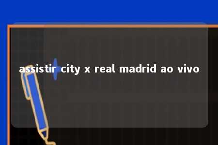 assistir city x real madrid ao vivo