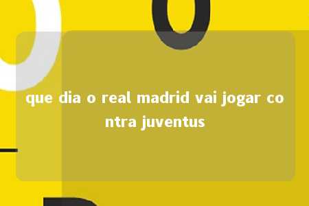 que dia o real madrid vai jogar contra juventus