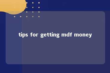 tips for getting mdf money