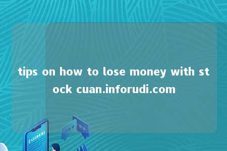 tips on how to lose money with stock cuan.inforudi.com