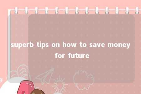 superb tips on how to save money for future